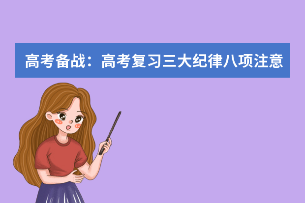 高考备战：高考复习三大纪律八项注意 缺一不可相互关联高考复习备考六大经典环节